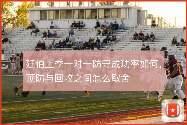 廷伯上季一对一防守成功率如何，顶防与回收之间怎么取舍