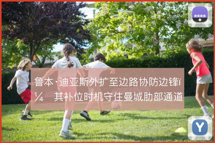 鲁本·迪亚斯外扩至边路协防边锋,其补位时机守住曼城肋部通道