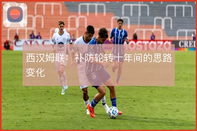西汉姆联：补防轮转十年间的思路变化