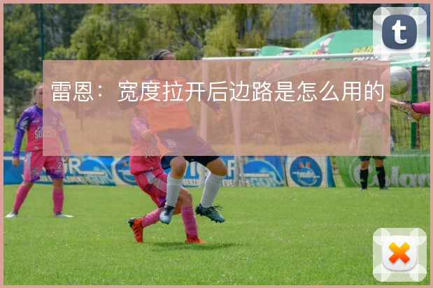 雷恩：宽度拉开后边路是怎么用的