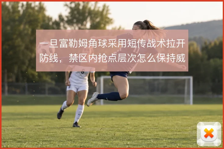 一旦富勒姆角球采用短传战术拉开防线，禁区内抢点层次怎么保持威胁
