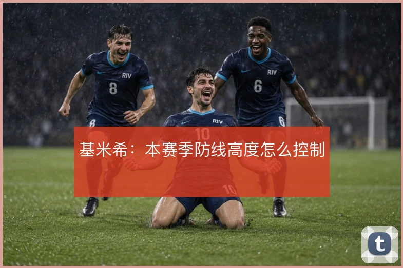 基米希：本赛季防线高度怎么控制