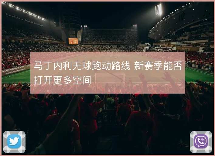 马丁内利无球跑动路线 新赛季能否打开更多空间