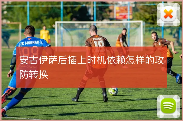 安古伊萨后插上时机依赖怎样的攻防转换