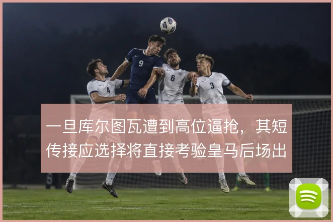 一旦库尔图瓦遭到高位逼抢，其短传接应选择将直接考验皇马后场出球体系