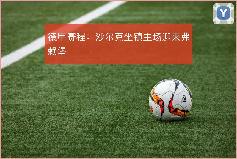 德甲赛程：沙尔克坐镇主场迎来弗赖堡