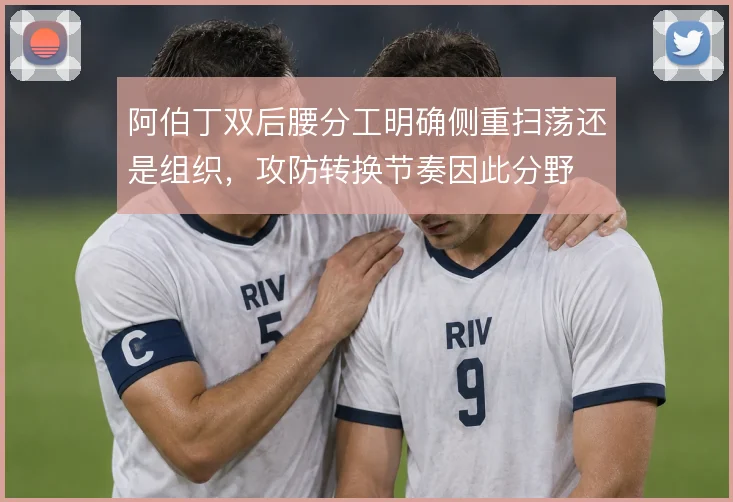 阿伯丁双后腰分工明确侧重扫荡还是组织，攻防转换节奏因此分野
