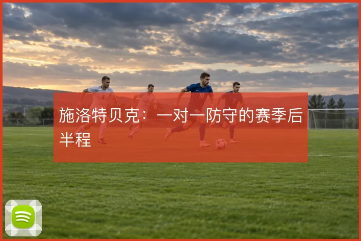 施洛特贝克:一对一防守的赛季后半程