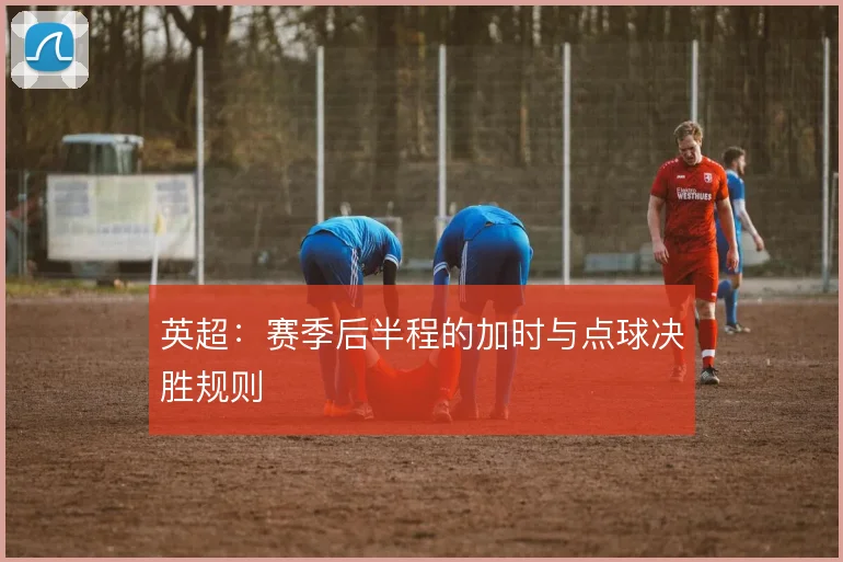 英超：赛季后半程的加时与点球决胜规则