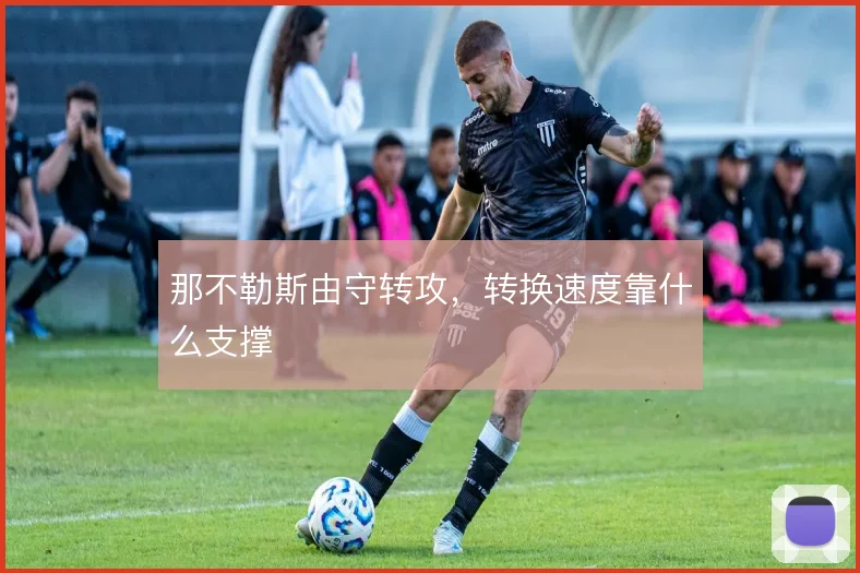 那不勒斯由守转攻，转换速度靠什么支撑