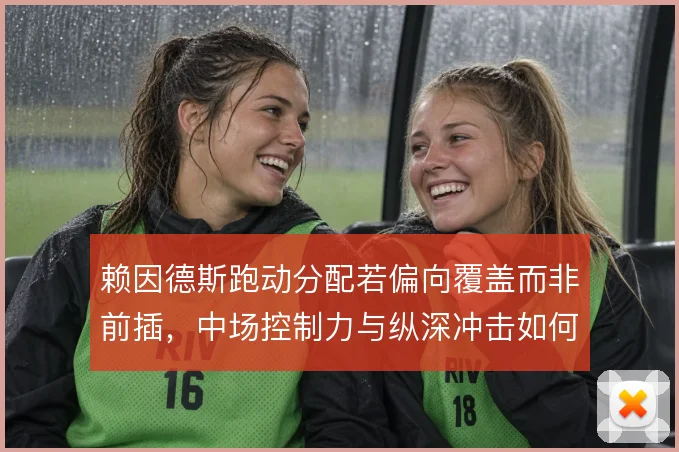 赖因德斯跑动分配若偏向覆盖而非前插，中场控制力与纵深冲击如何平衡