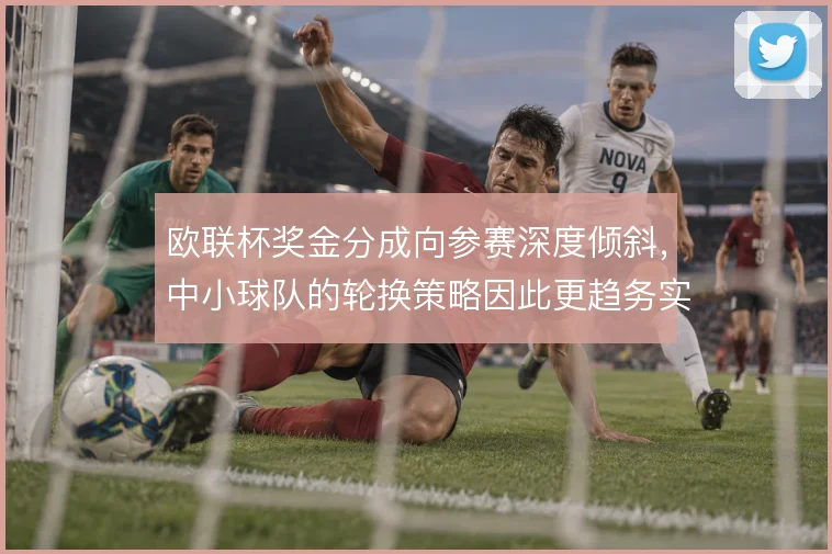 欧联杯奖金分成向参赛深度倾斜，中小球队的轮换策略因此更趋务实