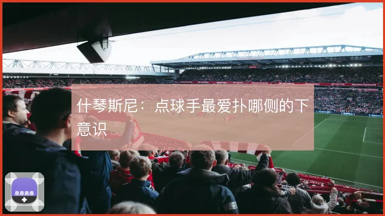 什琴斯尼：点球手最爱扑哪侧的下意识