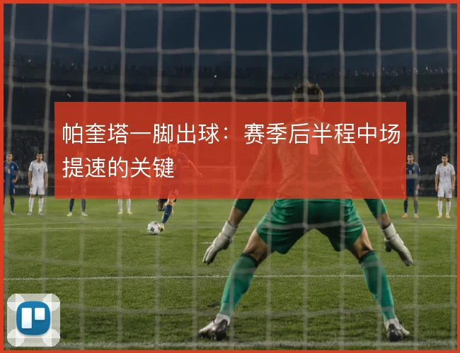 帕奎塔一脚出球:赛季后半程中场提速的关键