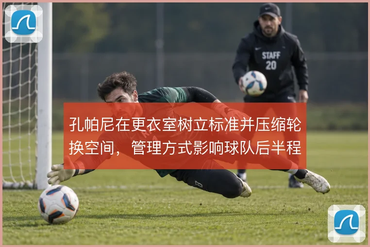 孔帕尼在更衣室树立标准并压缩轮换空间，管理方式影响球队后半程稳定性