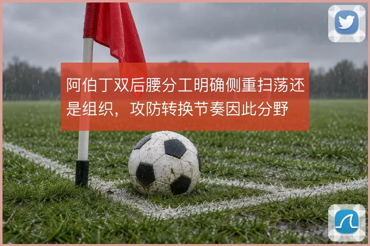 阿伯丁双后腰分工明确侧重扫荡还是组织，攻防转换节奏因此分野