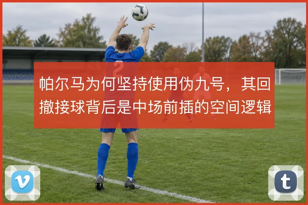 帕尔马为何坚持使用伪九号，其回撤接球背后是中场前插的空间逻辑