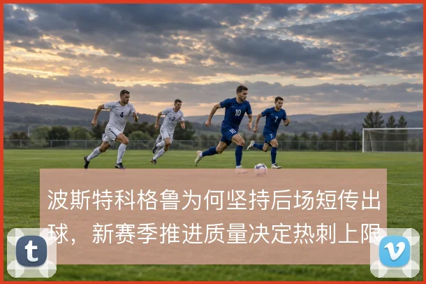 波斯特科格鲁为何坚持后场短传出球，新赛季推进质量决定热刺上限