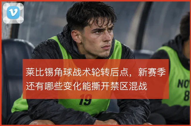 莱比锡角球战术轮转后点，新赛季还有哪些变化能撕开禁区混战