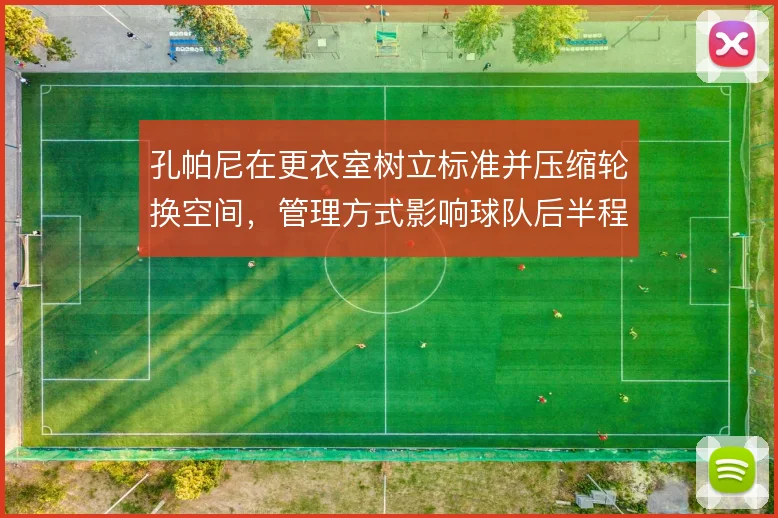 孔帕尼在更衣室树立标准并压缩轮换空间，管理方式影响球队后半程稳定性