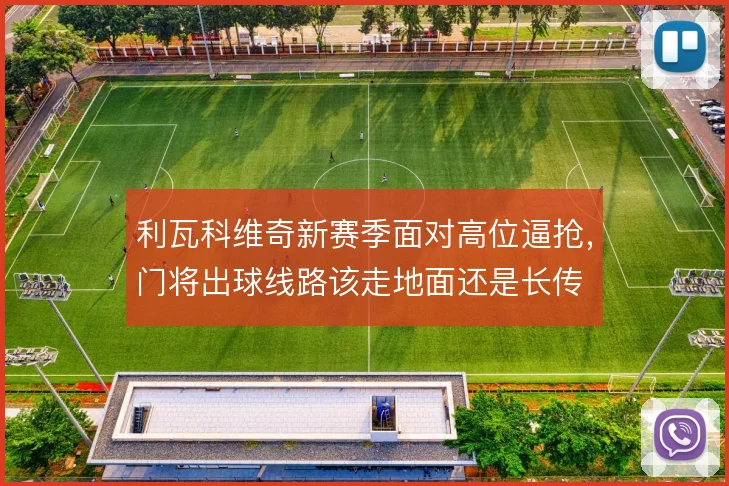 利瓦科维奇新赛季面对高位逼抢，门将出球线路该走地面还是长传