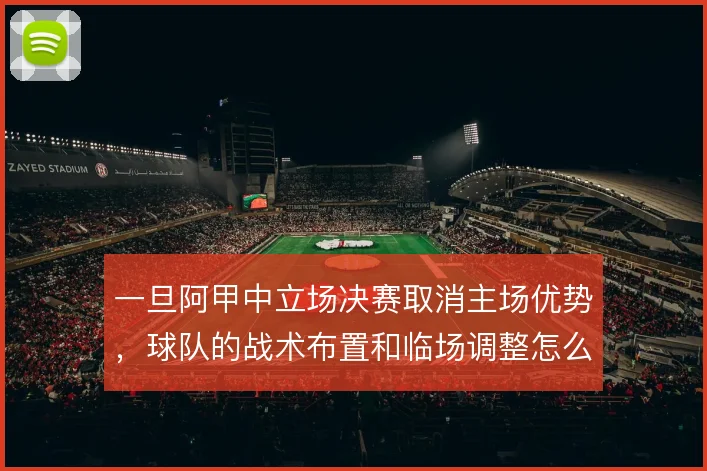一旦阿甲中立场决赛取消主场优势，球队的战术布置和临场调整怎么走