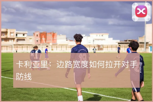 卡利亚里：边路宽度如何拉开对手防线