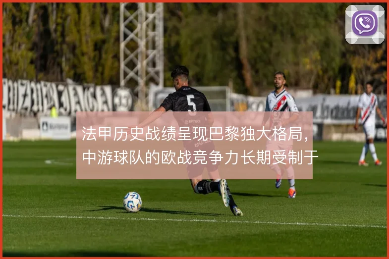 法甲历史战绩呈现巴黎独大格局，中游球队的欧战竞争力长期受制于阵容深度