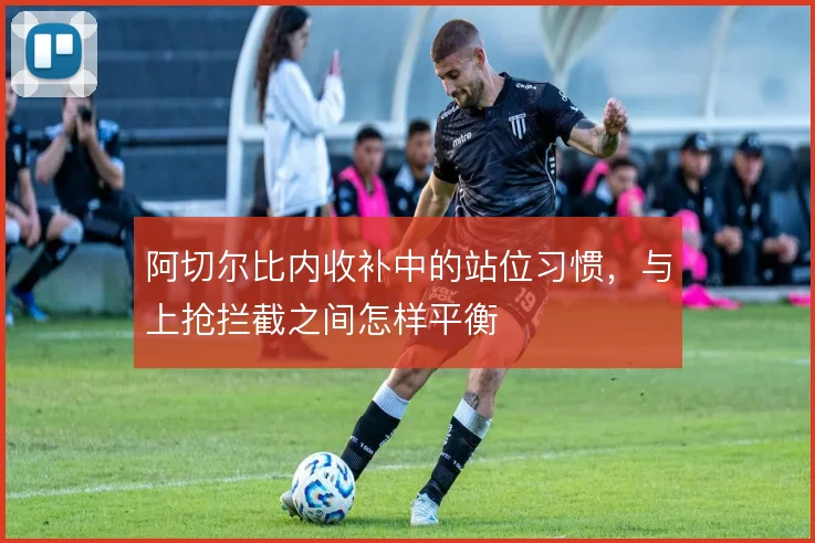 阿切尔比内收补中的站位习惯，与上抢拦截之间怎样平衡
