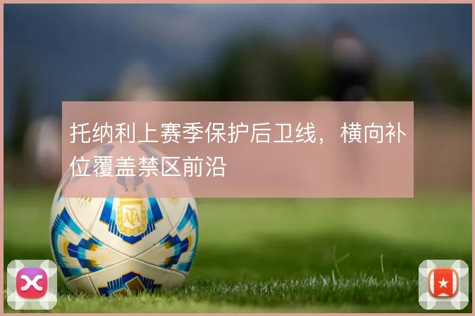 托纳利上赛季保护后卫线，横向补位覆盖禁区前沿