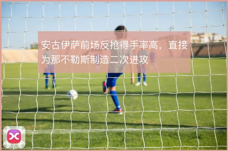 安古伊萨前场反抢得手率高，直接为那不勒斯制造二次进攻