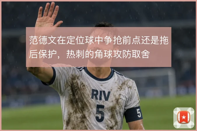 范德文在定位球中争抢前点还是拖后保护，热刺的角球攻防取舍
