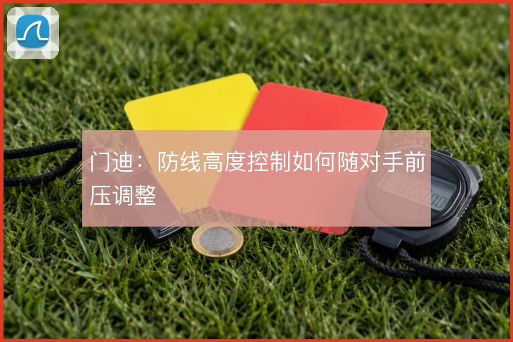 门迪：防线高度控制如何随对手前压调整