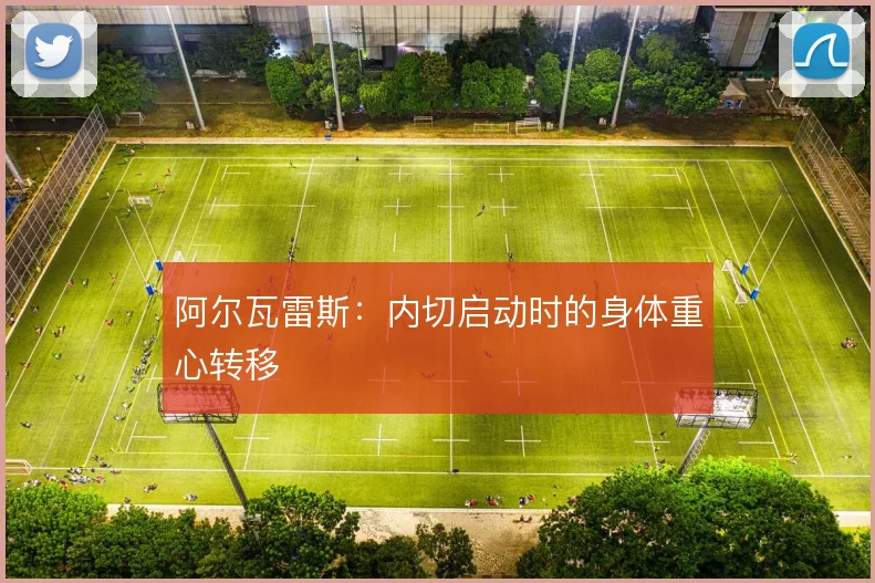 阿尔瓦雷斯:内切启动时的身体重心转移