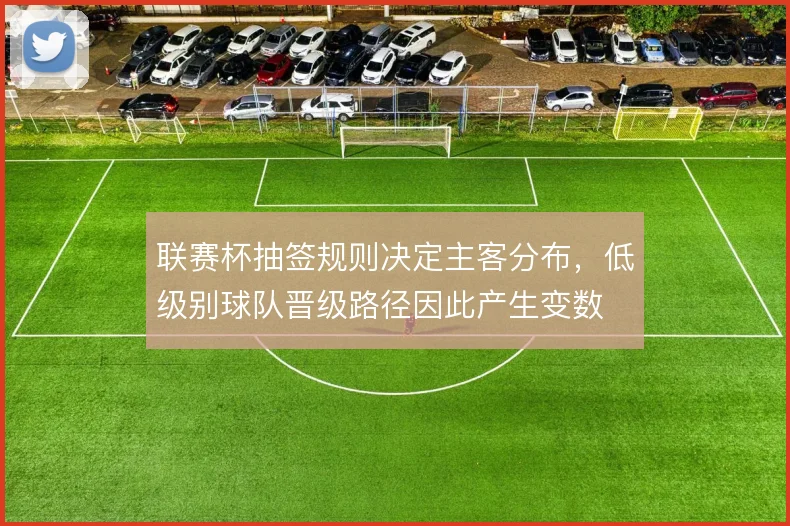 联赛杯抽签规则决定主客分布，低级别球队晋级路径因此产生变数