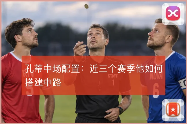 孔蒂中场配置：近三个赛季他如何搭建中路