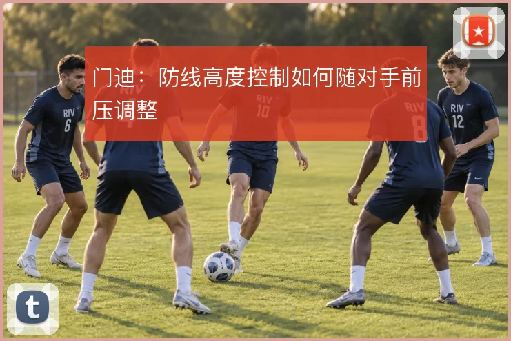 门迪：防线高度控制如何随对手前压调整