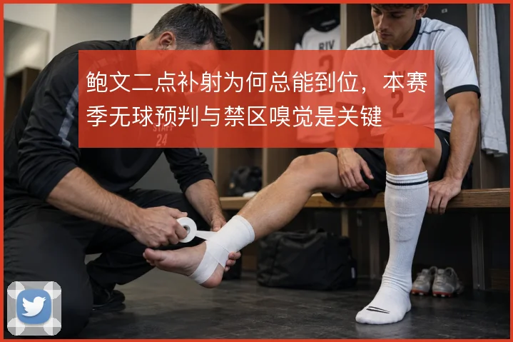 鲍文二点补射为何总能到位，本赛季无球预判与禁区嗅觉是关键