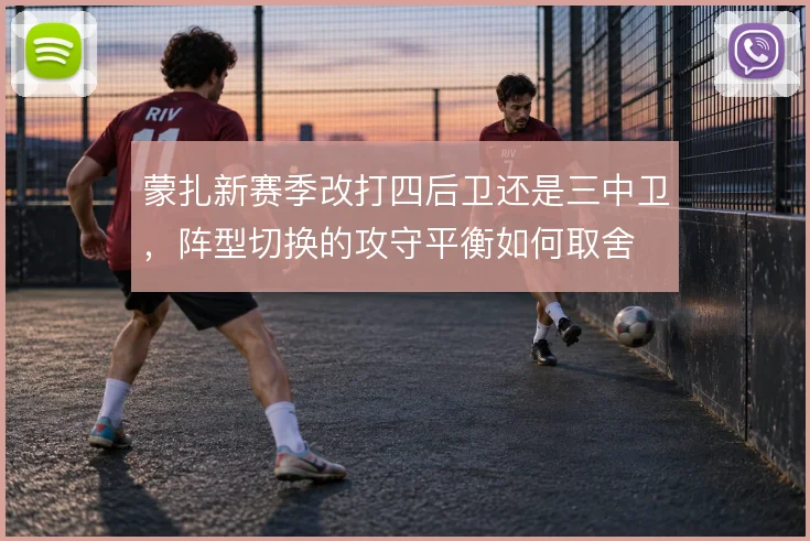 蒙扎新赛季改打四后卫还是三中卫，阵型切换的攻守平衡如何取舍