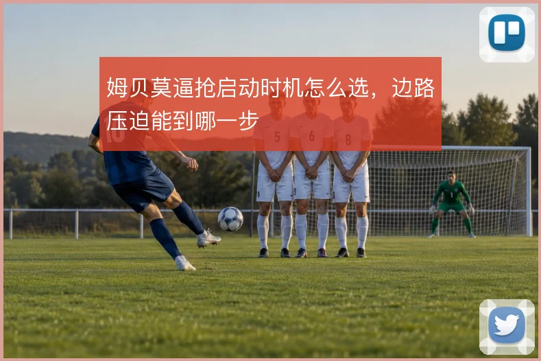 姆贝莫逼抢启动时机怎么选，边路压迫能到哪一步