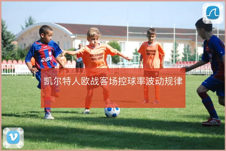 凯尔特人欧战客场控球率波动规律