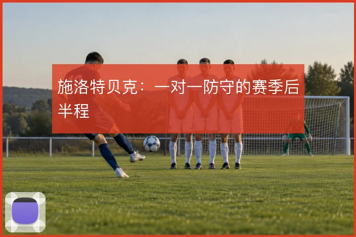 施洛特贝克:一对一防守的赛季后半程