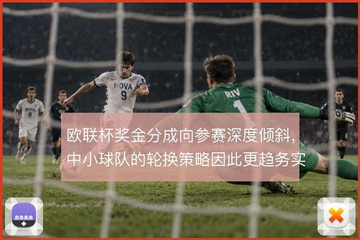欧联杯奖金分成向参赛深度倾斜，中小球队的轮换策略因此更趋务实