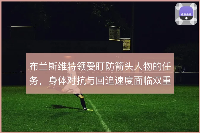 布兰斯维特领受盯防箭头人物的任务,身体对抗与回追速度面临双重考验