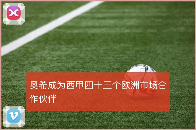 奥希成为西甲四十三个欧洲市场合作伙伴