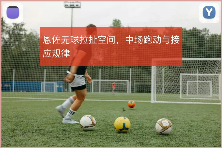 恩佐无球拉扯空间，中场跑动与接应规律