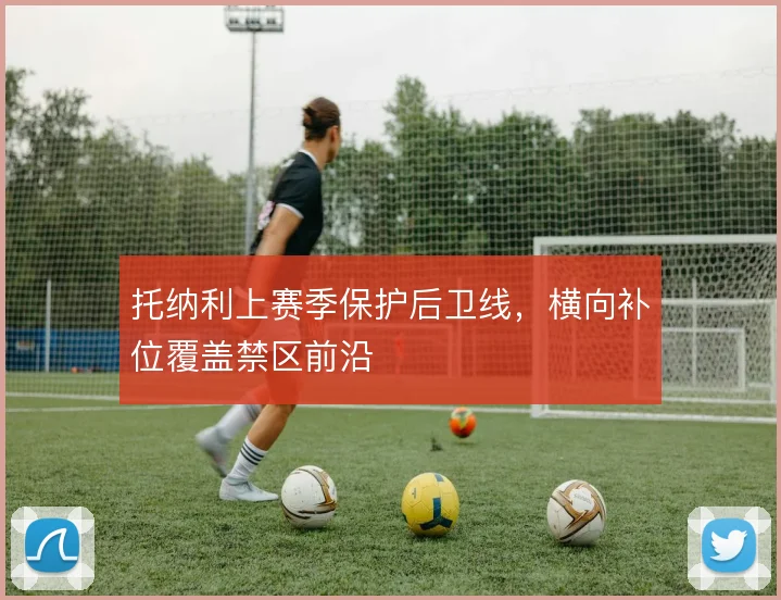 托纳利上赛季保护后卫线,横向补位覆盖禁区前沿