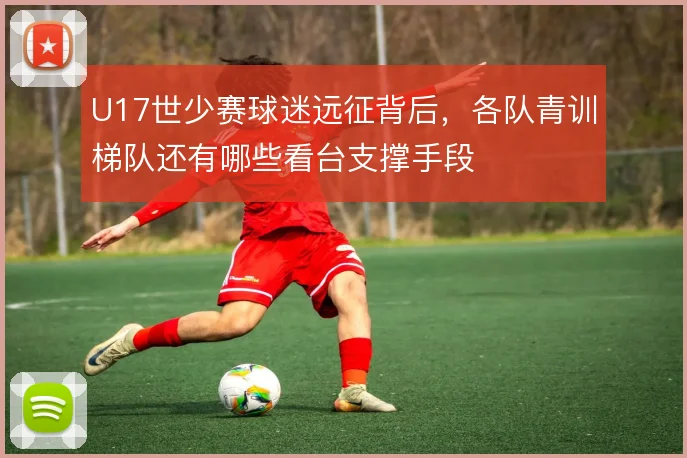 U17世少赛球迷远征背后，各队青训梯队还有哪些看台支撑手段