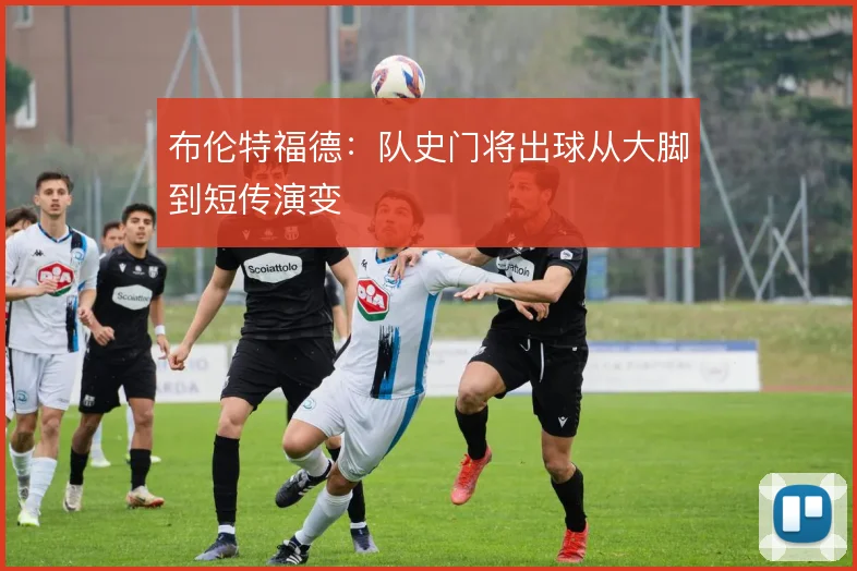 布伦特福德：队史门将出球从大脚到短传演变