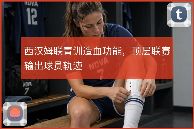 西汉姆联青训造血功能，顶层联赛输出球员轨迹